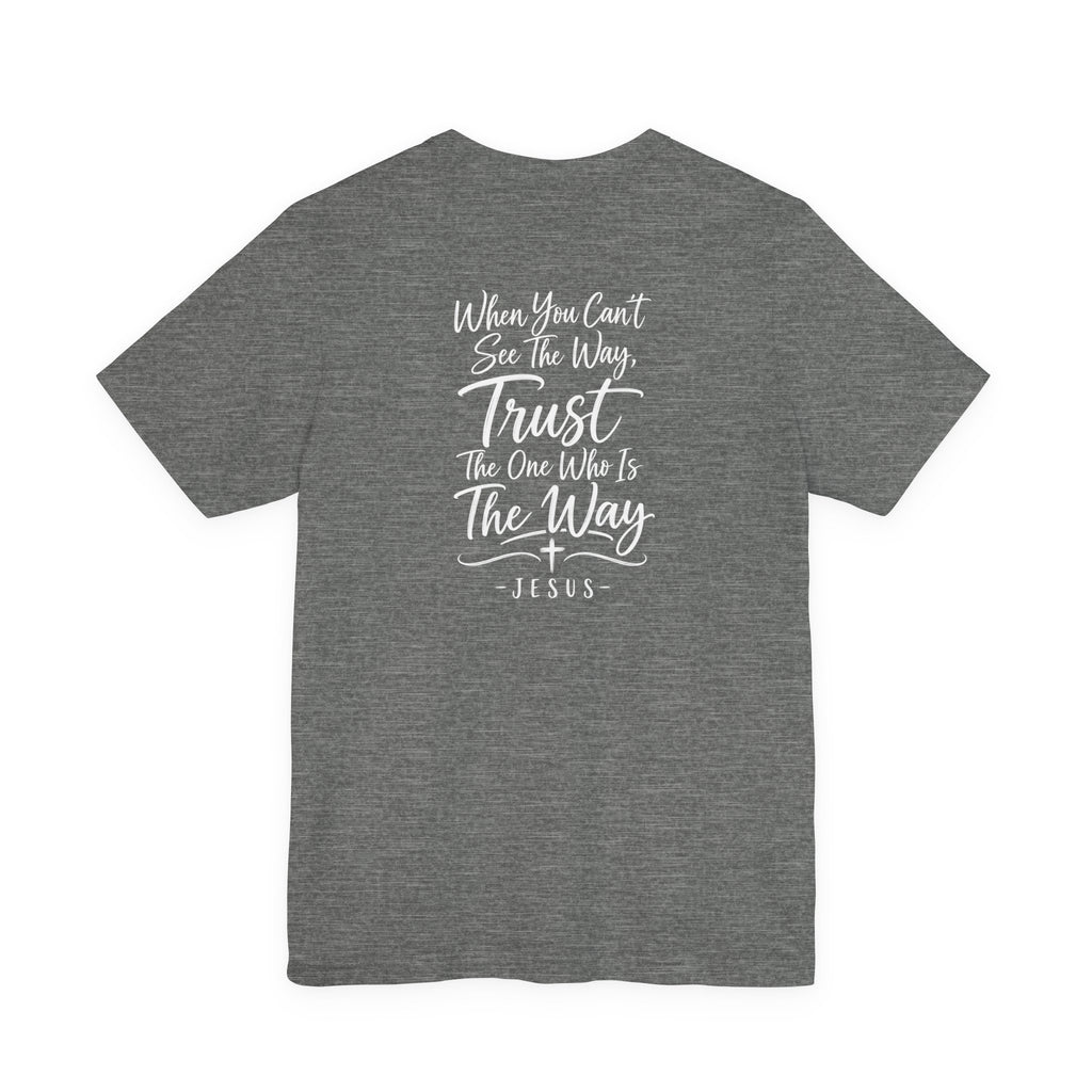 Faith Cross T-Shirt — "When You Can't See the Way, Trust the One Who Is the Way" Christian Tee