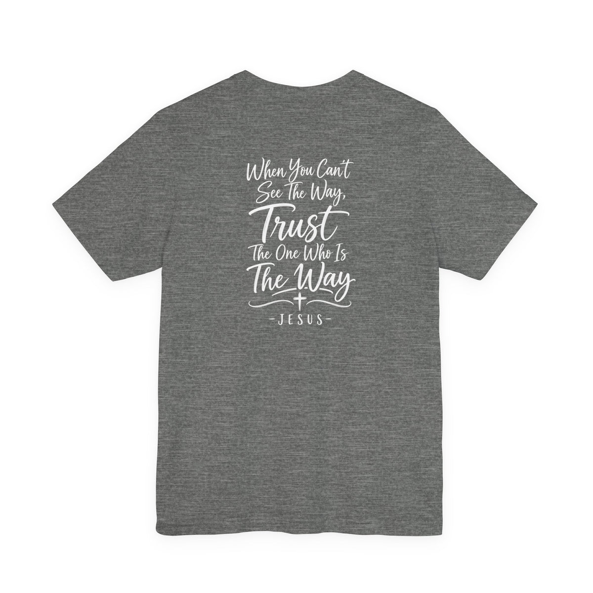 Faith Cross T-Shirt — "When You Can't See the Way, Trust the One Who Is the Way" Christian Tee