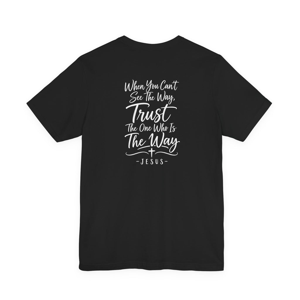 Faith Cross T-Shirt — "When You Can't See the Way, Trust the One Who Is the Way" Christian Tee