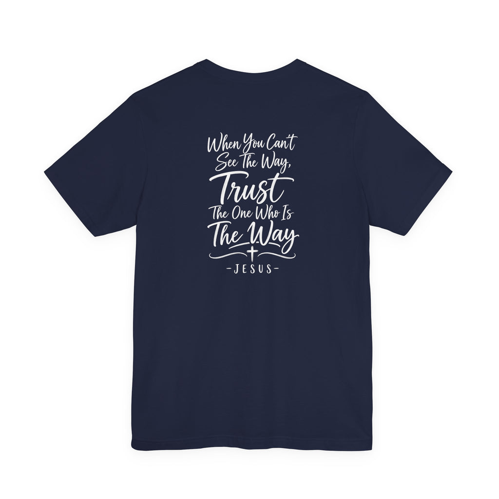 Faith Cross T-Shirt — "When You Can't See the Way, Trust the One Who Is the Way" Christian Tee